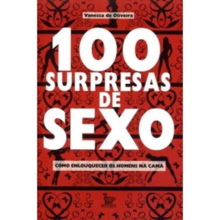 Livro - 100 Surpresas de Sexo - Como Enlouquecer os Homens Na Cama - Oliveira