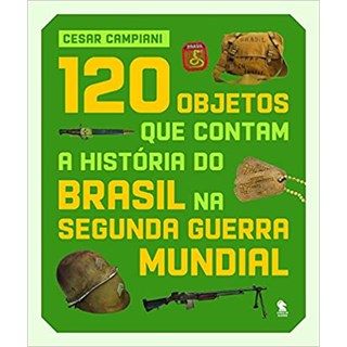 Livro - 120 Objetos Que Contam a Historia do Brasil Na Segunda Guerra Mundial - Campiani