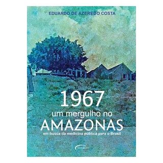 Livro - 1967 - Um Mergulho No Amazonas: em Busca da Medicina Publica para o Brasil - Costa