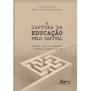Livro -  A Captura da Educação Pelo Capital: Movimento Social de Professores e Intelectuais Orgânicos Em Ação  - Brzezinski