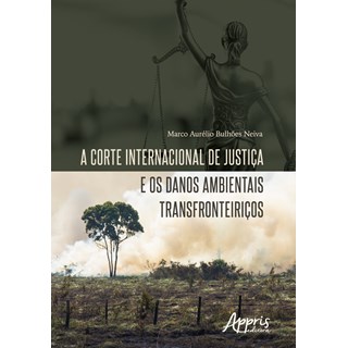 Livro - A Corte Internacional de Justiça e os Danos Ambientais Transfronteiriços - Neiva - Appris