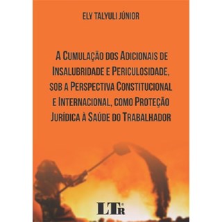 Livro - A Cumulação dos Adicionais de Insalubridade e Periculosidade, Sob a Perspectiva Constitucional e Internacional, Como Proteção Jurídica à Saúde do Trabalhador - Talyuli