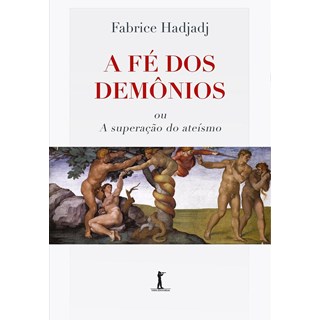 Livro - A Fé dos Demônios Ou a Superação do Ateismo - Hadjadj, Fabrice