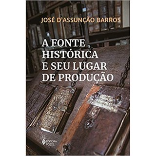 Livro - A Fonte Histórica e Seu Lugar de Produção - Barros - Vozes