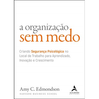 Livro A Organização Sem Medo - Edmondson - Alta Books