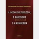 Livro - A Racionalidade Tecnológica, o Narcisismo e a Melancolia - Pedrossian