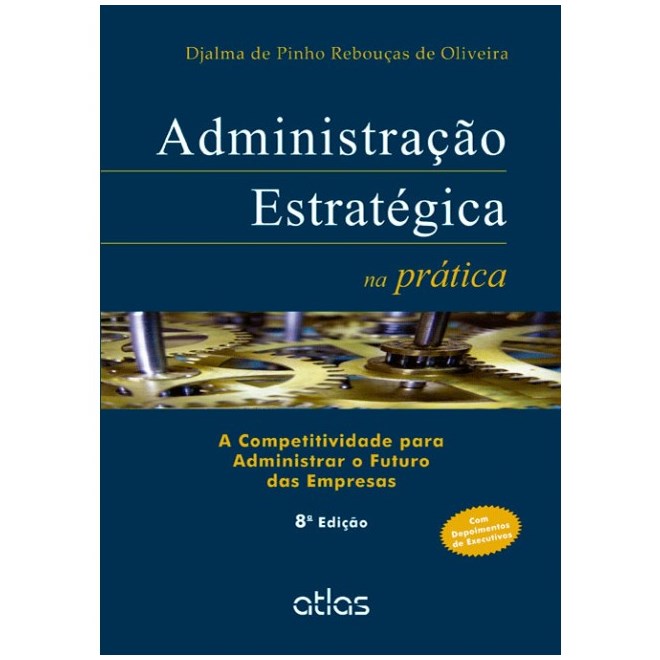 Livro - Administração Estratégica na Prática: A Competitividade para Administrar o Futuro das Empresas - Oliveira