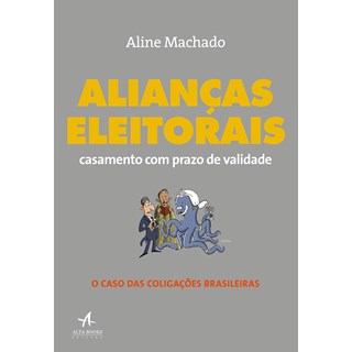 Livro - Aliancas Eleitorais: Casamento com Prazo de Validade - o Caso das Coligacoe - Machado