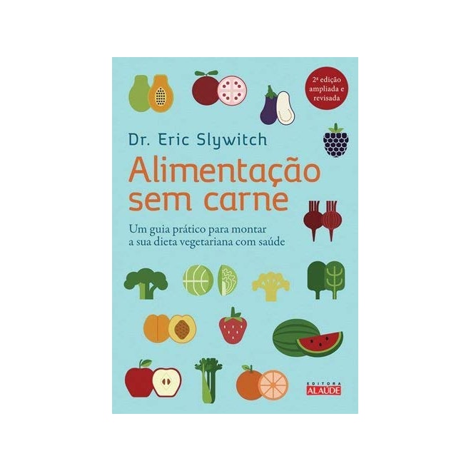 Livro - Alimentacao sem Carne - Um Guia Pratico para Montar a Sua Dieta Vegetariana - Slywitch