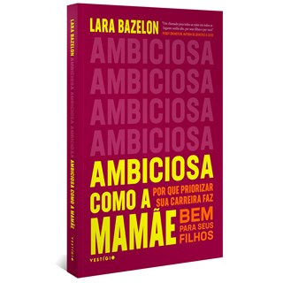 Livro - Ambiciosa Como a Mamãe - por Que Priorizar Sua Carreira Faz Bem para Seus F - Bazelon