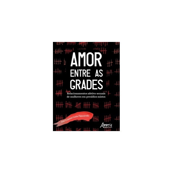 Livro - Amor entre as Grades: Relacionamentos Afetivo-sexuais de Mulheres em Presid - Figueiredo