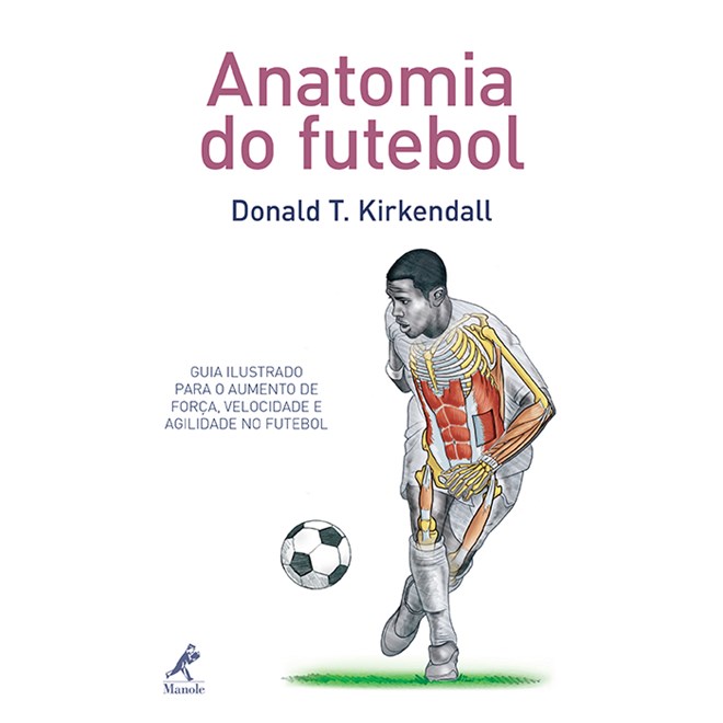 Livro - Anatomia do Futebol - Guia Ilustrado para o Aumento de Força, Velocidade e Agilidade no Futebol - Kirkendall
