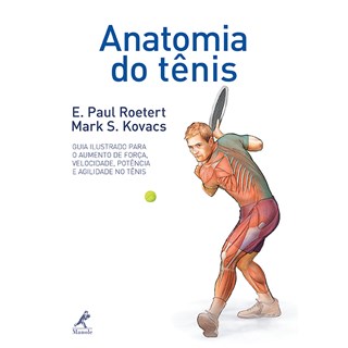 Livro - Anatomia do Tênis - Seu Guia Ilustrado para Força, Velocidade, Potência e Agilidade no Tênis - Roetert