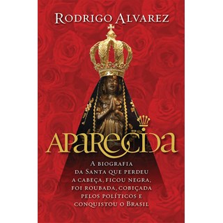 Livro - Aparecida - a Biografia da Santa Que Perdeu a Cabeca, Ficou Negra, Foi Roub - Alvarez