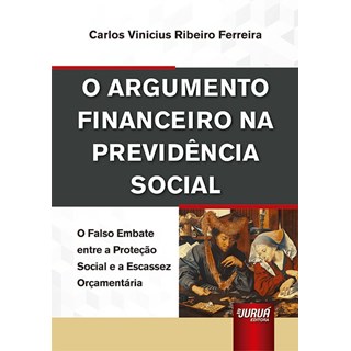 Livro - Argumento Financeiro Na Previdencia Social, o - o Falso Embate entre a Prot - Ferreira