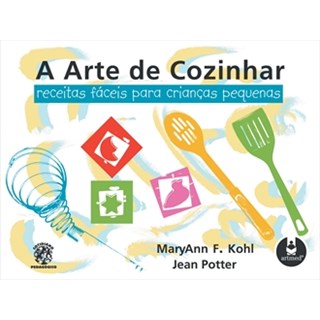 Livro - Arte de Cozinhar, a - Receitas Faceis para Criancas Pequenas - Kohl/potter