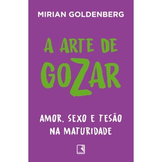 Livro - Arte de Gozar, A: Amor, Sexo e Tesao Na Maturidade - Goldenberg
