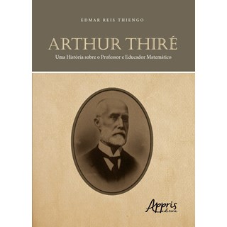 Livro - Arthur Thire: Uma Historia sobre o Professor e Educador Matematico - Thiengo