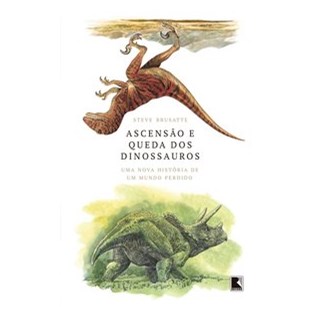 Livro - Ascensao e Queda dos Dinossauros: Uma Nova Historia de Um Mundo Perdido - Brusatte