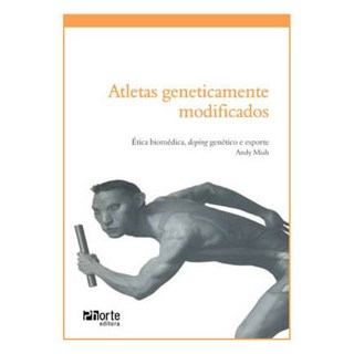 Livro - Atletas Geneticamente Modificados: Etica Biomedica, Doping Genetico e Espor - Miah