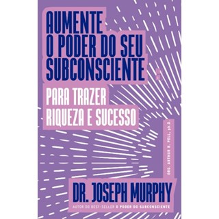 Livro - Aumente o Poder do Seu Subconsciente para Trazer Riqueza e Sucesso - Murphy