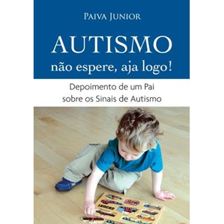 Livro - Autismo Nao Espere, Aja Logo!: Depoimento de Um Pai sobre os Sinais de Auti - Junior