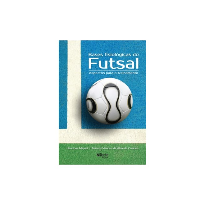 Livro - Bases Fisiologicas do Futsal: Aspectos para o Treinamento - Henrique Miguel/camp