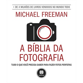 Livro - BIBLIA DA FOTOGRAFIA, A - TUDO O QUE VOCE PRECISA SABER PARA FAZER FOTOS PE - FREEMAN