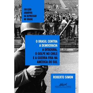 Livro - Brasil contra a Democracia, O: a Ditadura, o Golpe No Chile e a Guerra Fria - Simon