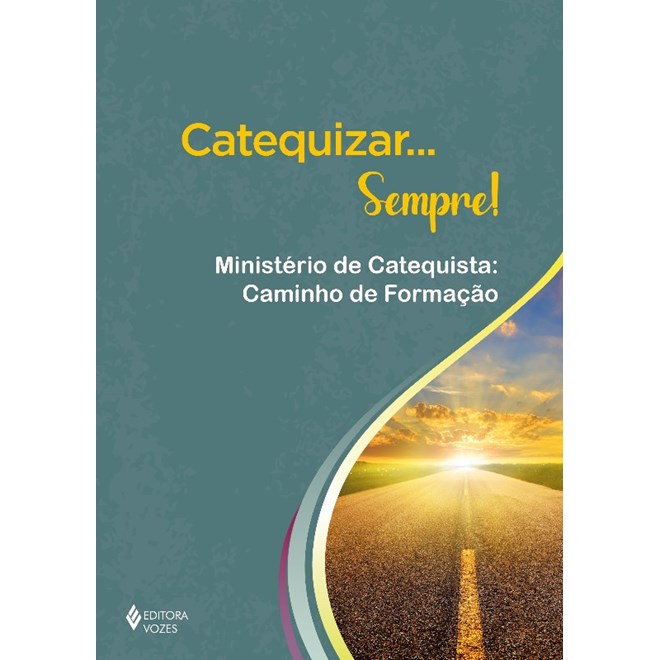 Livro - Catequizar... Sempre! - Ministerio de Catequista: Caminho de Formacao - Editora Vozes