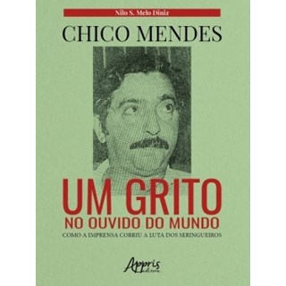 Livro - Chico Mendes: Um Grito No Ouvido do Mundo; Como a Imprensa Cobriu a Luta do - Diniz