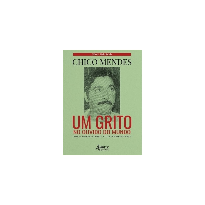 Livro - Chico Mendes: Um Grito No Ouvido do Mundo; Como a Imprensa Cobriu a Luta do - Diniz