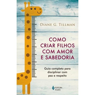Livro - COMO CRIAR FILHOS COM AMOR E SABEDORIA - GUIA COMPLETO PARA DISCIPLINAR COM - TILLMAN