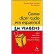Livro - Como Dizer Tudo em Espanhol em Viagens: Fale a Coisa Certa em Qualquer Situ - Varela/martinez