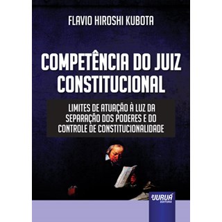 Livro - Competencia do Juiz Constitucional - Limites de Atuacao a Luz da Separacao - Kubota