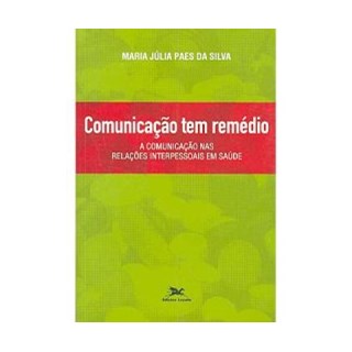 Livro - Comunicação Tem Remédio - A Comunicação nas Relações Interpessoais em Saúde - Silva