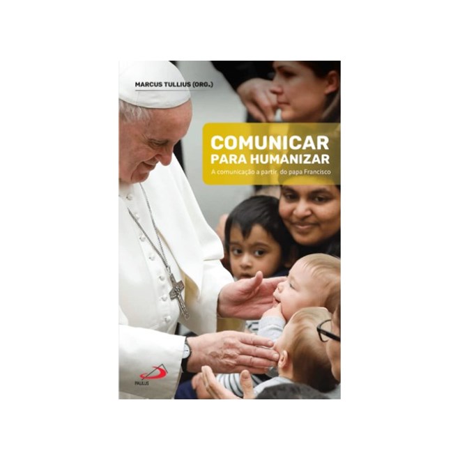 Livro - Comunicar para Humanizar: a Comunicacao a Partir do Papa Francisco - Tullius