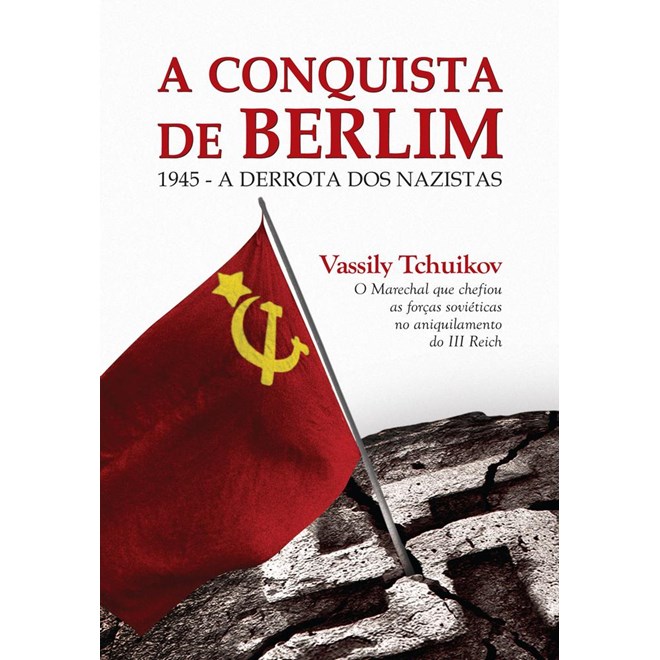 Livro - Conquista de Berlim, A: 1945 - a Derrota dos Nazistas - Tchuikov
