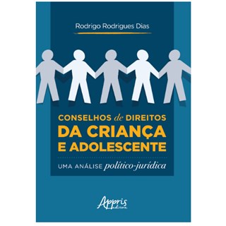 Livro Conselhos de Direitos da Criança e Adolescente: uma Análise Político - Dias - Appris