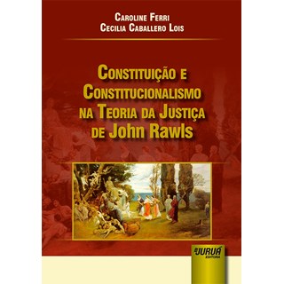 Livro - Constituicao e Constitucionalismo Na Teoria da Justica de John Rawls - Ferri/lois