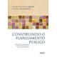 Livro - Construindo o Planejamento Publico: Buscando a Integracao entre Politica, G - Ribeiro/bliacheriene