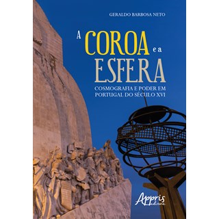 Livro - Coroa e a Esfera, a - Cosmografia e Poder em Portugal do Seculo Xvi - Barbosa Neto