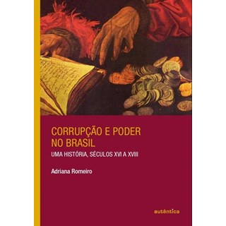 Livro - Corrupcao e Poder No Brasil - Uma Historia, Seculos Xvi a Xviii - Romeiro