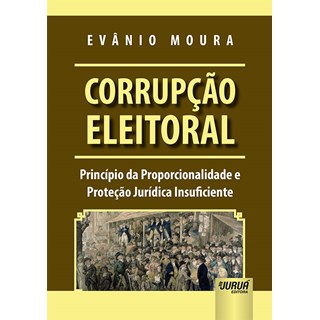 Livro - Corrupcao Eleitoral - Principio da Proporcionalidade e Protecao Juridica In - Moura