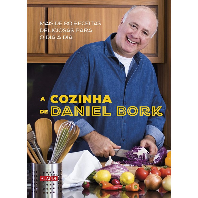 Livro - Cozinha de Daniel Bork, a - Mais de 80 Receitas Deliciosas para o Dia a Dia - Bork