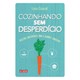 Livro - Cozinhando sem desperdício - Receitas sustentáveis para o gourmet consciente