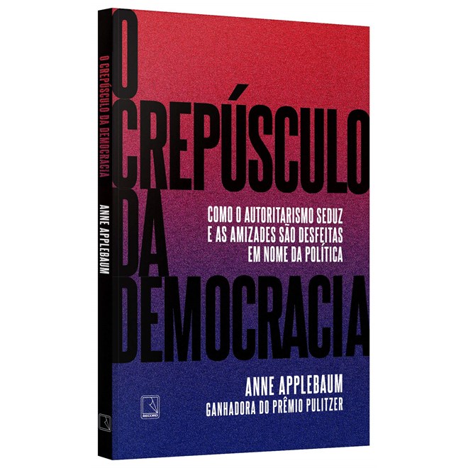 Livro - Crepusculo da Democracia, O: Como o Autoritarismo Seduz e as Amizades Sao D - Applebaum