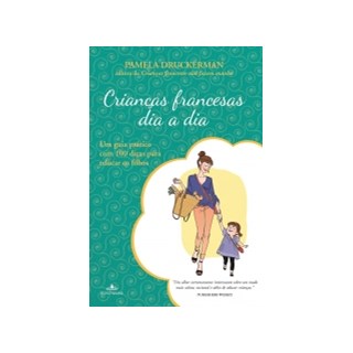 Livro - Criancas Francesas Dia a Dia - Um Guia Pratico com 100 Dicas para Educar os - Druckerman