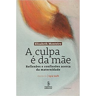 Livro - Culpa e da Mae, a - Reflexoes e Confissoes Acerca da Maternidade - Col. com - Monteiro