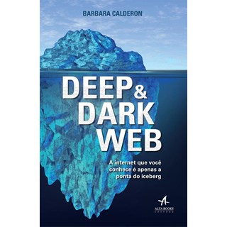 Livro - Deep e Dark Web: a Internet Que Voce Conhece e Apenas a Ponta Iceberg - Calderon